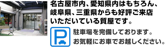 名古屋市内、愛知県内はもちろん、岐阜県、三重県からも好評ご来店いただいている質屋です。駐車場を完備しております。お気軽にお車でお越しください。