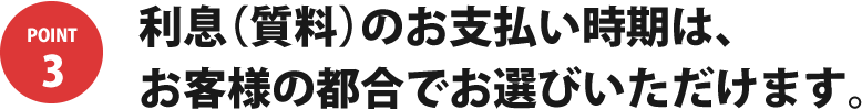 利息（質料）のお支払い時期は、お客様の都合でお選びいただけます。