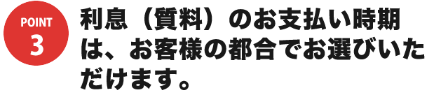 利息（質料）のお支払い時期は、お客様の都合でお選びいただけます。