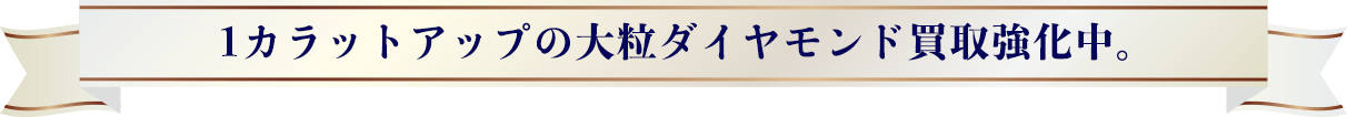 1カラットアップの大粒ダイヤモンド買取強化中。