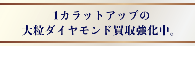 1カラットアップの大粒ダイヤモンド買取強化中。