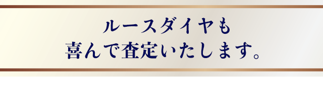 ルースダイヤも喜んで査定いたします。