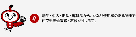  新品・中古・旧型・廃盤品から、かなり使用感のある物まで
何でも高価買取・質預りします。