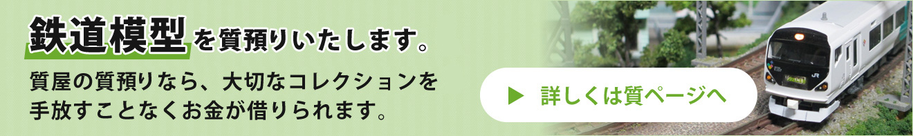 鉄道模型を質預りいたします。質屋の質預りなら、大切なコレクションを
手放すことなくお金が借りられます。　詳しくは質ページへ