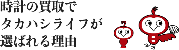 時計の買取でタカハシライフが選ばれる理由