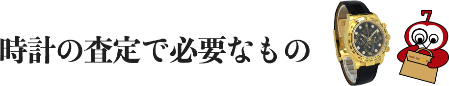 時計の査定で必要なもの