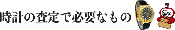 時計の査定で必要なもの