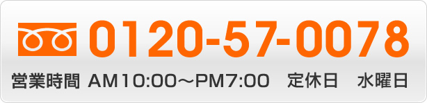 フリーダイアル0120-57-0078　営業時間AM10:00～PM7:00　定休日水曜日