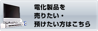 電化製品を売りたい・預けたい方はこちら