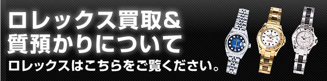 ロレックス買取＆質預かりについてロレックスはこちらをご覧ください。